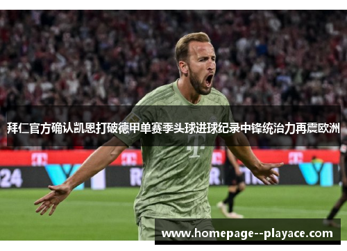 拜仁官方确认凯恩打破德甲单赛季头球进球纪录中锋统治力再震欧洲 拜仁官方确认凯恩打破德甲单赛季头球进球纪录中锋统治力再震欧洲