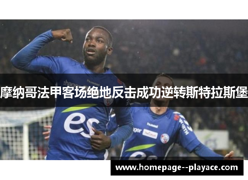 摩纳哥法甲客场绝地反击成功逆转斯特拉斯堡 摩纳哥法甲客场绝地反击成功逆转斯特拉斯堡
