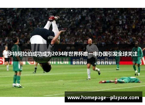 沙特阿拉伯成功成为2034年世界杯唯一申办国引发全球关注