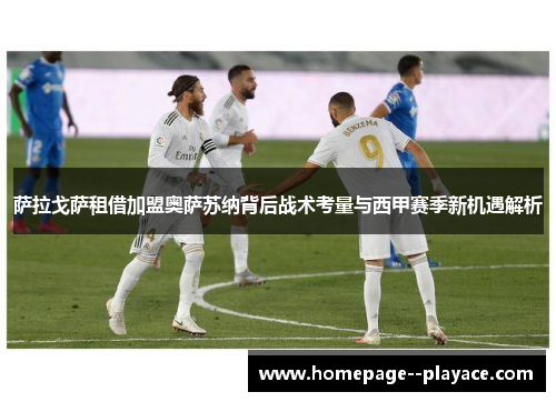 萨拉戈萨租借加盟奥萨苏纳背后战术考量与西甲赛季新机遇解析 萨拉戈萨租借加盟奥萨苏纳背后战术考量与西甲赛季新机遇解析