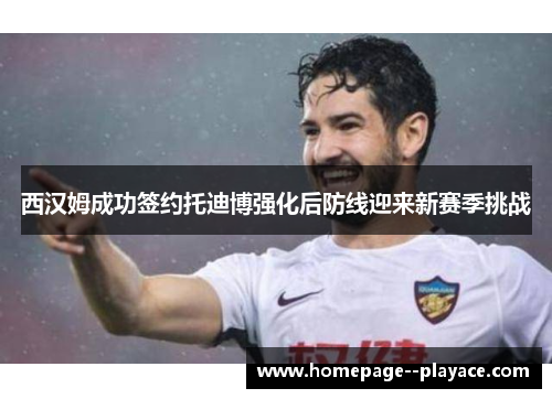 西汉姆成功签约托迪博强化后防线迎来新赛季挑战 西汉姆成功签约托迪博强化后防线迎来新赛季挑战