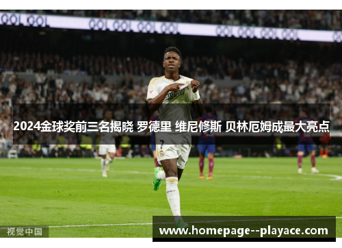 2024金球奖前三名揭晓 罗德里 维尼修斯 贝林厄姆成最大亮点 2024金球奖前三名揭晓 罗德里 维尼修斯 贝林厄姆成最大亮点