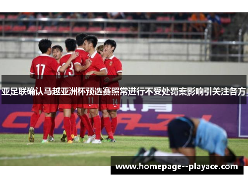 亚足联确认马越亚洲杯预选赛照常进行不受处罚案影响引关注各方