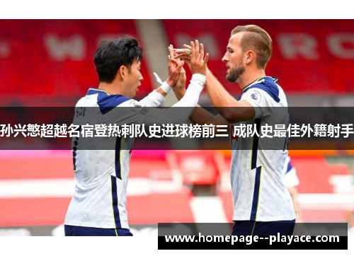 孙兴慜超越名宿登热刺队史进球榜前三 成队史最佳外籍射手