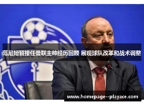 范尼短暂接任曼联主帅经历回顾 展现球队改革和战术调整