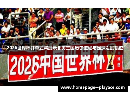 2026世界杯开幕式将展示北美三国历史进程与足球发展轨迹 2026世界杯开幕式将展示北美三国历史进程与足球发展轨迹
