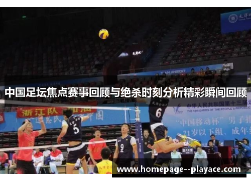 中国足坛焦点赛事回顾与绝杀时刻分析精彩瞬间回顾 中国足坛焦点赛事回顾与绝杀时刻分析精彩瞬间回顾