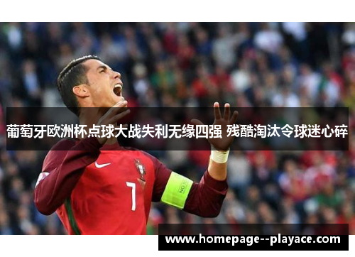 葡萄牙欧洲杯点球大战失利无缘四强 残酷淘汰令球迷心碎 葡萄牙欧洲杯点球大战失利无缘四强 残酷淘汰令球迷心碎