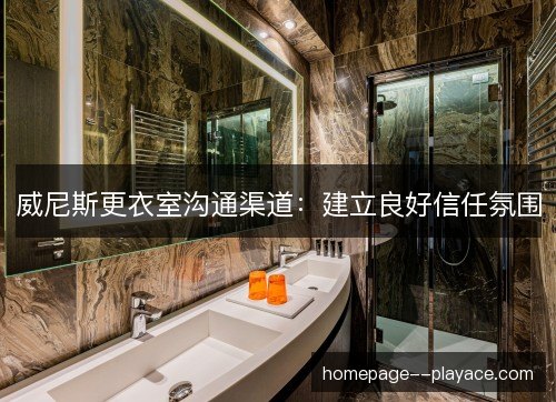 威尼斯更衣室沟通渠道：建立良好信任氛围